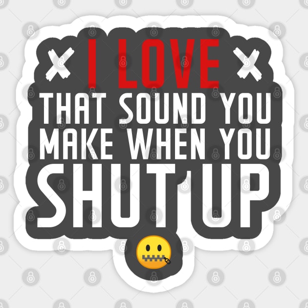 I love the sound you make when you shut up Sticker by NotoriousMedia